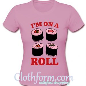 I’m on a roll t- shirt