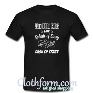 July born girls are Splash of Sassy mixed with dash of crazy T shirt