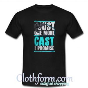 Just One More Cast I Promise T-Shirt