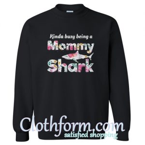 Kinda busy being a Mommy Shark Sweatshirt