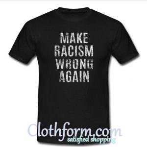 Make racism wrong again t-shirt