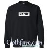 Maybe Sweatshirt