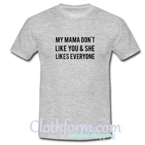 My Mama Dont Like You And She Likes Everyone T-Shirt