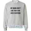 My Mama Don’t Like You And She Likes Everyone Sweatshirt