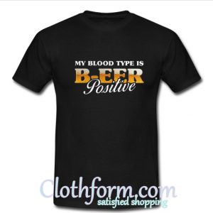 My blood type is beer positive shirt