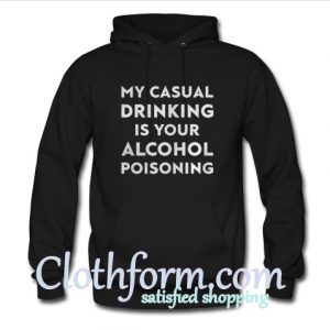 My casual drinking is your alcohol poisoning Hoodie