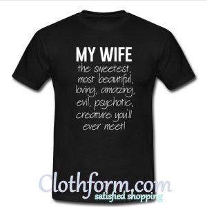 My wife the sweetest most beautiful loving amazing evil psychotic shirt