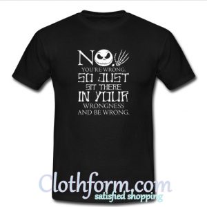 No, you are wrong so just sit there in your wrongness t-shirt