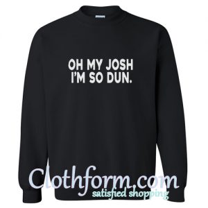 Oh My Josh I’m So Dun Sweatshirt