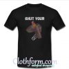 Shut Your t-shirt