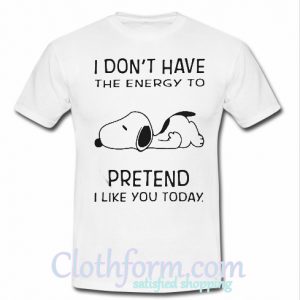 Snoopy I don’t have the energy to pretend I like you today shirt