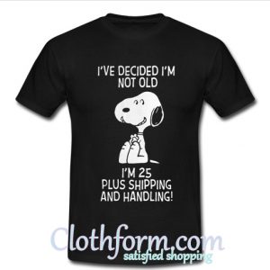 Snoopy I’ve decided I’m not old I’m 25 plus shipping and handling shirt