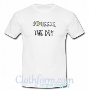 Squeeze The Day T Shirt