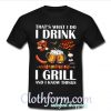 That's what I do I drink I grill and I know things shirt