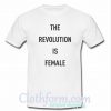 The Revolution Is Female T-Shirt