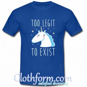 Too Legit To Exist t-shirt