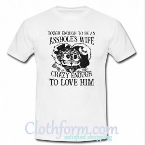 Tough enough to be an asshole’s wife crazy enough to love him t-shirt