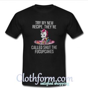 Try My New Recipe They're Called Shut The Fucupcakes T Shirt