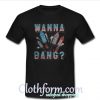 Wanna Bang T Shirt