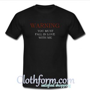 Warning You Must Fall In Love With Me T Shirt