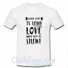 When hate is loud love must not be silent T shirt