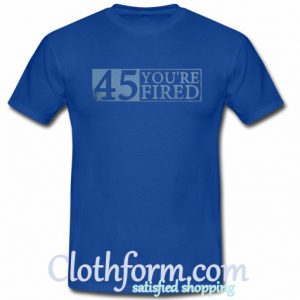 You're fired Impeach 45 T shirt