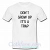 don't grow up it's a trap t-shirt