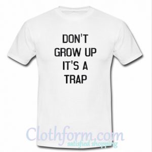 don't grow up it's a trap t-shirt