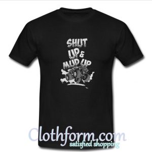 shut up and mud up t-shirt