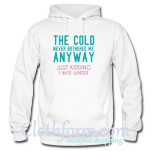 the cold never bothered me anyway just kidding i hate winter hoodie