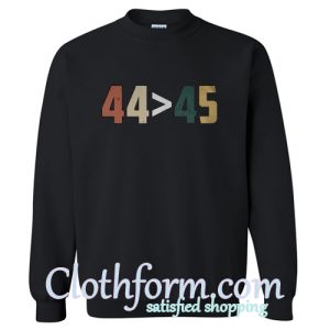 44 Is Greater Than 45 Sweatshirt