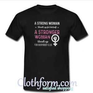 A strong woman stands up for herself stands up for everybody else t-shirt