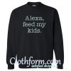 Alexa Feed My Kids Sweatshirt