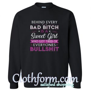 Behind every Bad bitch is a sweet girl who got tired of everyones bullshit sweatshirtBehind every Bad bitch is a sweet girl who got tired of everyones bullshit sweatshirt