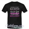 Behind every Bad bitch is a sweet girl who got tired of everyones bullshit t-shirt