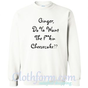 Ginger Do Ya Want The Fuckin Cheesecake Sweatshirt