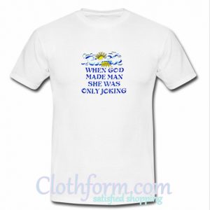 God Made Man She Was Only Joking T-Shirt