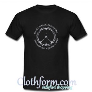 Hippie Peace Gimme the beat free my soul I wanna get lost in your rock t-shirt