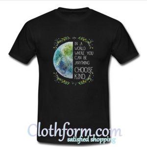 In A World Where You Can Be Anything Choose Kind T-Shirt