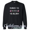 Make 45 Becomes 46 Again Sweatshirt