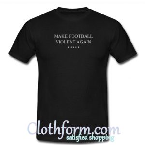 Make Football Violent Again T-Shirt