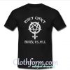 They can’t burn us all t-shirt