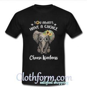 You Always Have A Choice Choose Kindness T-Shirt