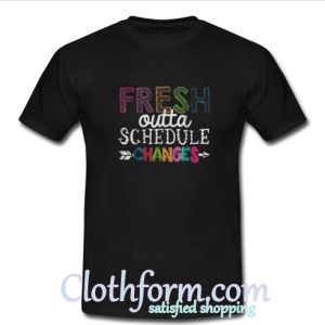 fresh outta schedule changes t-shirt