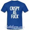 Crispy As Fuck t Shirt