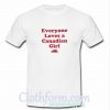 Everyone Loves A Canadian Girl T Shirt