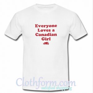 Everyone Loves A Canadian Girl T Shirt