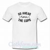 Go Ahead Call The Cops T-Shirt