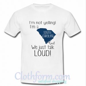 I’m not yelling I’m a South Carolina girl we just talk loud t shirt