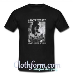 Kanye West never heard of her T-Shirt